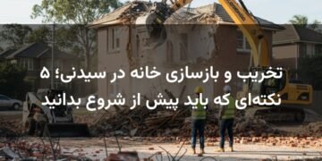 تخریب و بازسازی خانه در سیدنی؛ ۵ نکته‌ای که باید پیش از شروع بدانید