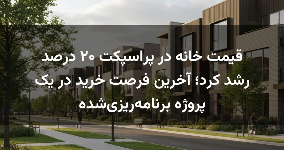 قیمت خانه در پراسپکت ۲۰ درصد رشد کرد؛ آخرین فرصت خرید در یک پروژه برنامه‌ریزی‌شده