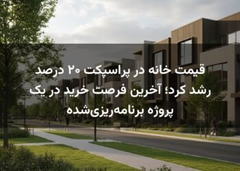 قیمت خانه در پراسپکت ۲۰ درصد رشد کرد؛ آخرین فرصت خرید در یک پروژه برنامه‌ریزی‌شده