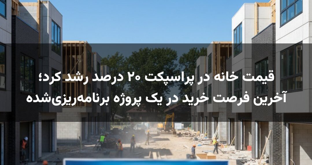 قیمت خانه در پراسپکت ۲۰ درصد رشد کرد؛ آخرین فرصت خرید در یک پروژه برنامه‌ریزی‌شده